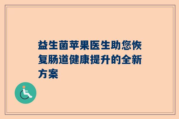 益生菌苹果医生助您恢复肠道健康提升的全新方案