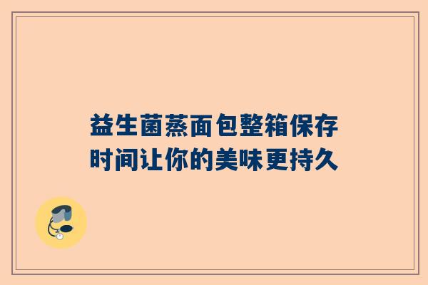 益生菌蒸面包整箱保存时间让你的美味更持久