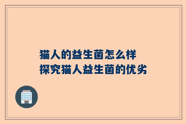 猫人的益生菌怎么样 探究猫人益生菌的优劣
