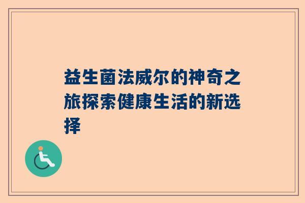 益生菌法威尔的神奇之旅探索健康生活的新选择