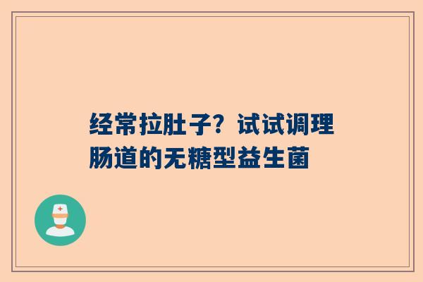 经常拉肚子？试试调理肠道的无糖型益生菌