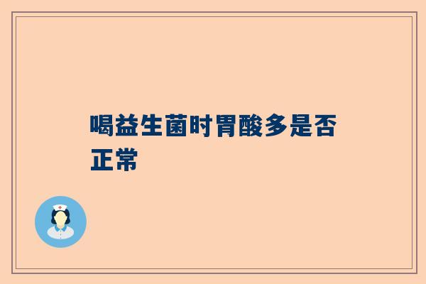 喝益生菌时胃酸多是否正常