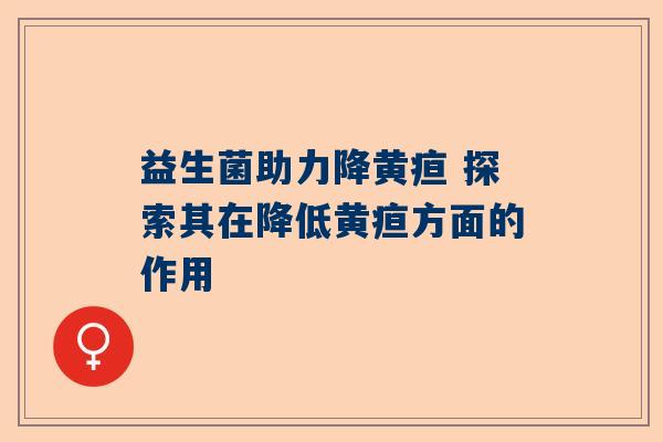 益生菌助力降黄疸 探索其在降低黄疸方面的作用