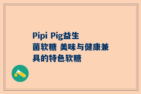 Pipi Pig益生菌软糖 美味与健康兼具的特色软糖