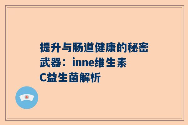 提升与肠道健康的秘密武器：inne维生素C益生菌解析