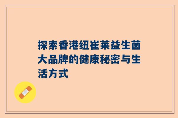 探索香港纽崔莱益生菌大品牌的健康秘密与生活方式