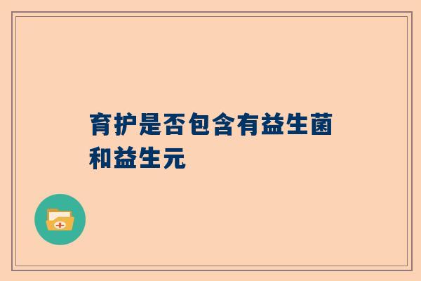 育护是否包含有益生菌和益生元