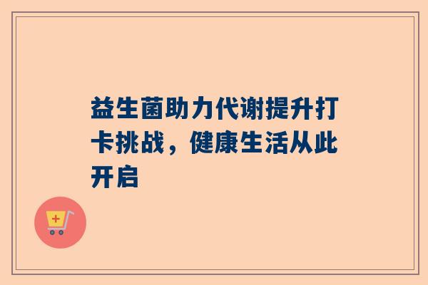 益生菌助力代谢提升打卡挑战，健康生活从此开启