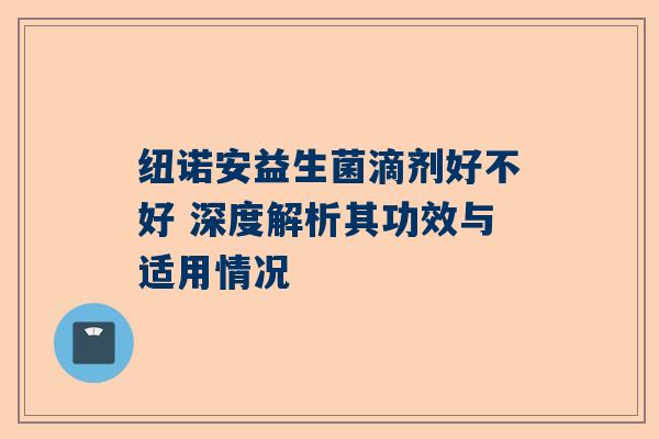 纽诺安益生菌滴剂好不好 深度解析其功效与适用情况