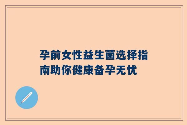 孕前女性益生菌选择指南助你健康备孕无忧