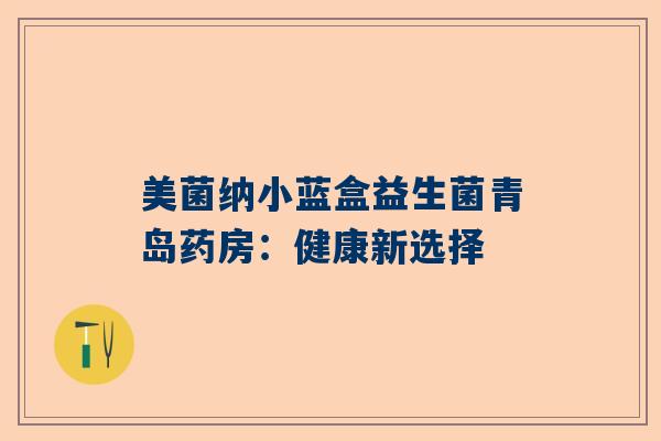 美菌纳小蓝盒益生菌青岛药房：健康新选择