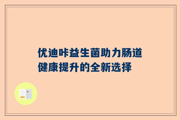 优迪咔益生菌助力肠道健康提升的全新选择