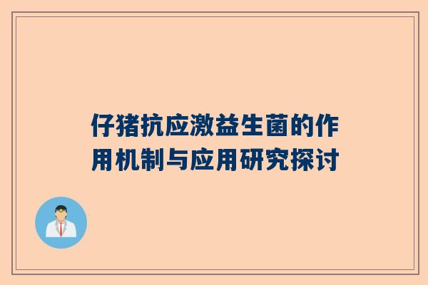 仔猪抗应激益生菌的作用机制与应用研究探讨