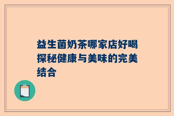 益生菌奶茶哪家店好喝探秘健康与美味的完美结合