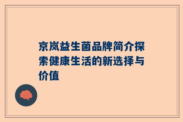 京岚益生菌品牌简介探索健康生活的新选择与价值
