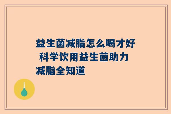 益生菌减脂怎么喝才好 科学饮用益生菌助力减脂全知道