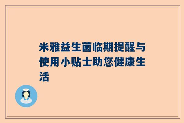 米雅益生菌临期提醒与使用小贴士助您健康生活