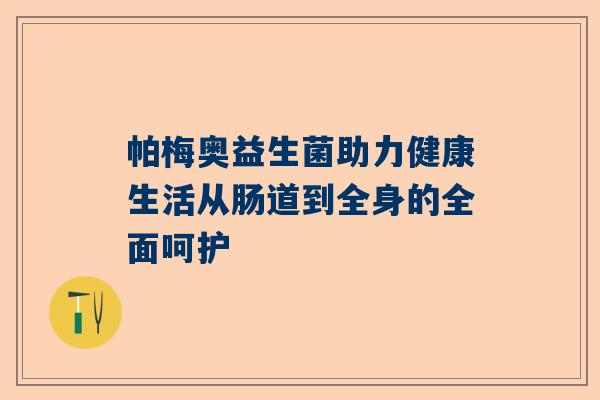 帕梅奥益生菌助力健康生活从肠道到全身的全面呵护