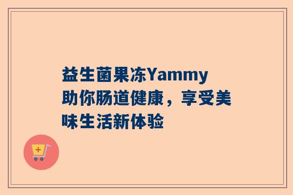 益生菌果冻Yammy助你肠道健康，享受美味生活新体验