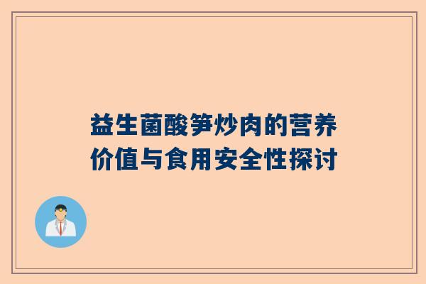 益生菌酸笋炒肉的营养价值与食用安全性探讨