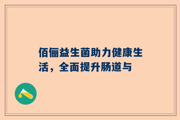 佰俪益生菌助力健康生活，全面提升肠道与