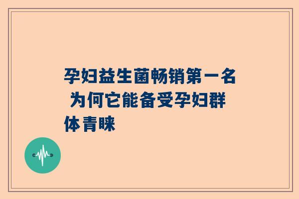 孕妇益生菌畅销第一名 为何它能备受孕妇群体青睐