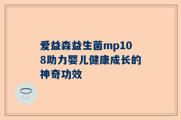 爱益森益生菌mp108助力婴儿健康成长的神奇功效
