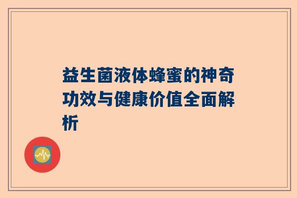 益生菌液体蜂蜜的神奇功效与健康价值全面解析
