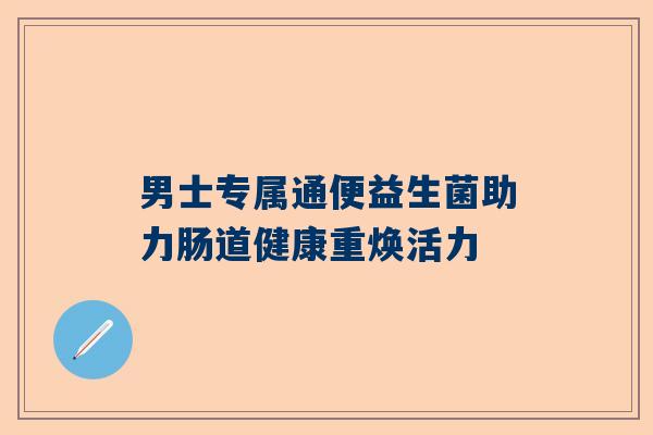 男士专属通便益生菌助力肠道健康重焕活力
