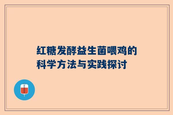 红糖发酵益生菌喂鸡的科学方法与实践探讨