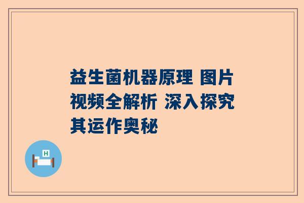 益生菌机器原理 图片视频全解析 深入探究其运作奥秘