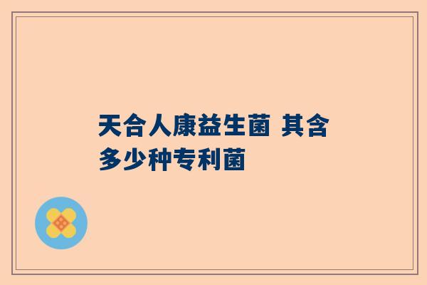 天合人康益生菌 其含多少种专利菌