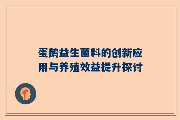 蛋鹅益生菌料的创新应用与养殖效益提升探讨