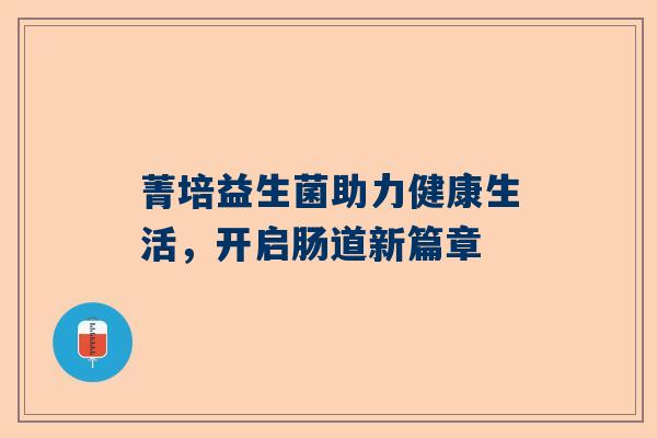 菁培益生菌助力健康生活，开启肠道新篇章