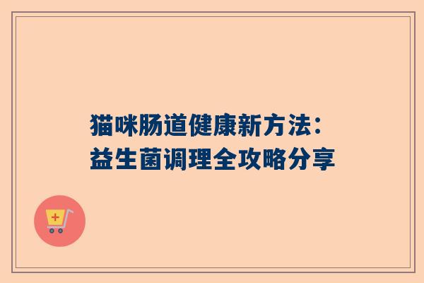 猫咪肠道健康新方法：益生菌调理全攻略分享
