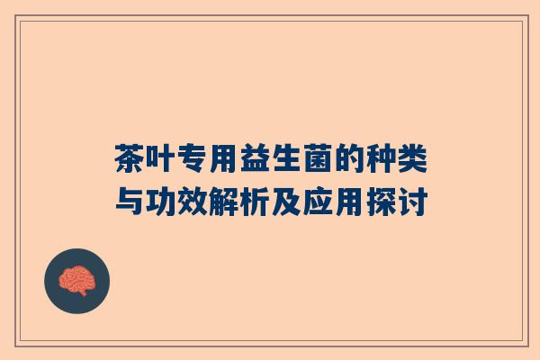 茶叶专用益生菌的种类与功效解析及应用探讨