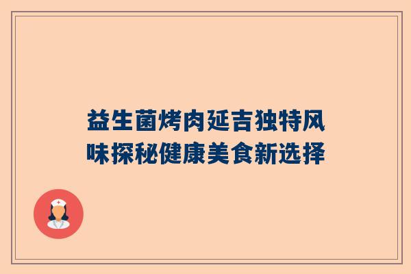 益生菌烤肉延吉独特风味探秘健康美食新选择