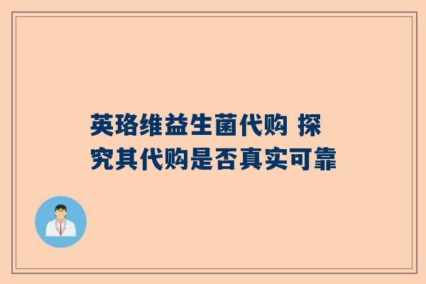 英珞维益生菌代购 探究其代购是否真实可靠