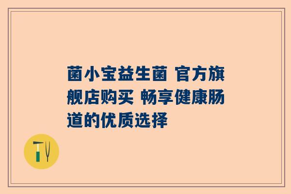菌小宝益生菌 官方旗舰店购买 畅享健康肠道的优质选择
