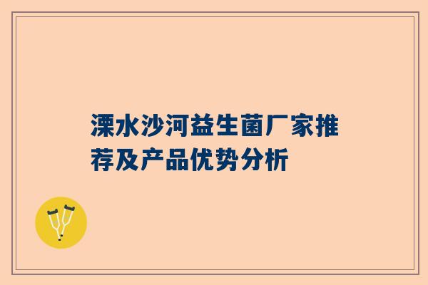 溧水沙河益生菌厂家推荐及产品优势分析