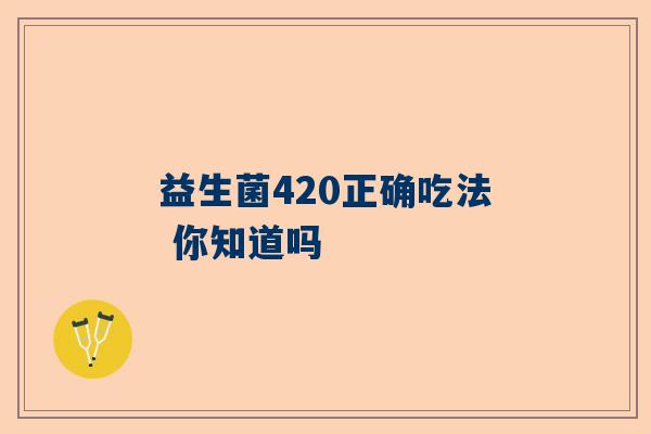 益生菌420正确吃法 你知道吗