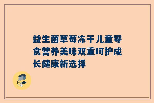 益生菌草莓冻干儿童零食营养美味双重呵护成长健康新选择