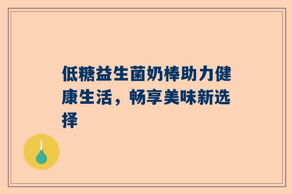 低糖益生菌奶棒助力健康生活，畅享美味新选择