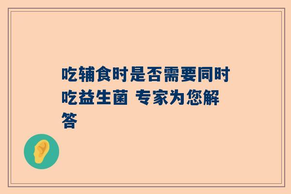 吃辅食时是否需要同时吃益生菌 专家为您解答