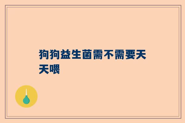 狗狗益生菌需不需要天天喂