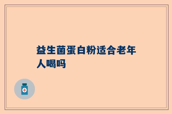 益生菌蛋白粉适合老年人喝吗