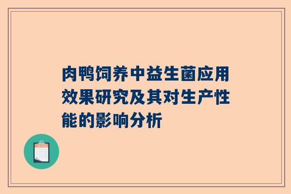 肉鸭饲养中益生菌应用效果研究及其对生产性能的影响分析