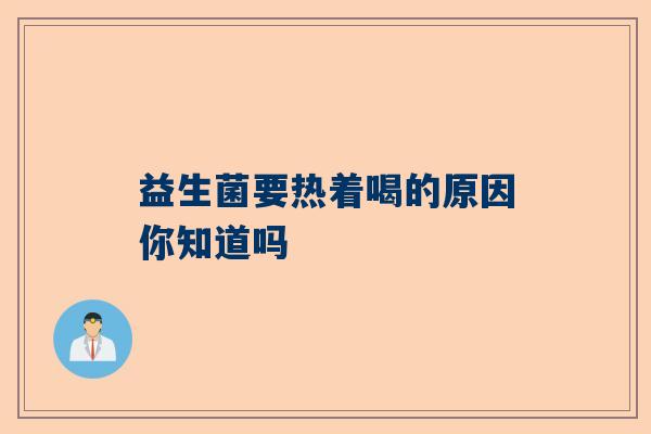 益生菌要热着喝的原因你知道吗