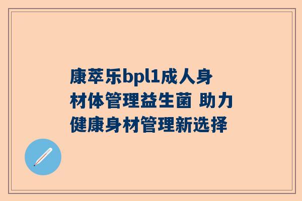 康萃乐bpl1成人身材体管理益生菌 助力健康身材管理新选择