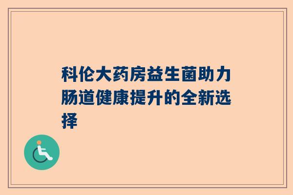 科伦大药房益生菌助力肠道健康提升的全新选择